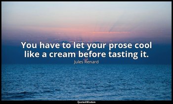You have to let your prose cool like a cream before tasting it. — Jules Renard