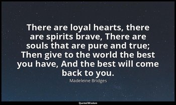 There are loyal hearts, there are spirits brave, There are souls that are pure a — Madeleine Bridges