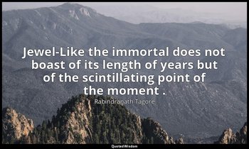 Jewel-Like the immortal does not boast of its length of years but of the scintil — Rabindranath Tagore