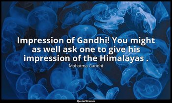 Impression of Gandhi! You might as well ask one to give his impression of the Hi — Mahatma Gandhi