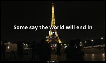 Some say the world will end in fire — Robert Frost