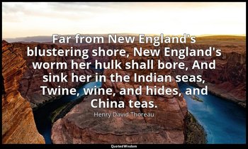Far from New England's blustering shore, New England's worm her hulk shall bore, — Henry David Thoreau