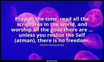 Pray all the time, read all the scriptures in the world, and worship all the god — Swami Vivekananda