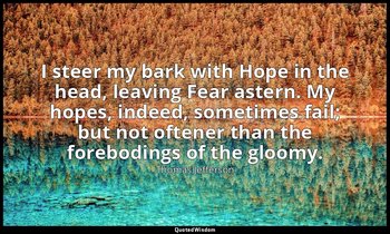 I steer my bark with Hope in the head, leaving Fear astern. My hopes, indeed, so — Thomas Jefferson