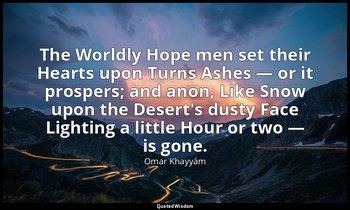 The Worldly Hope men set their Hearts upon Turns Ashes — or it prospers; and ano — Omar Khayyám