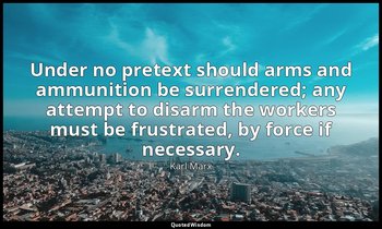 Under no pretext should arms and ammunition be surrendered; any attempt to disar — Karl Marx