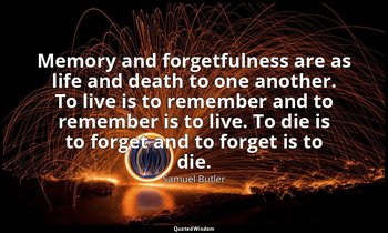 Memory and forgetfulness are as life and death to one another. To live is to rem — Samuel Butler