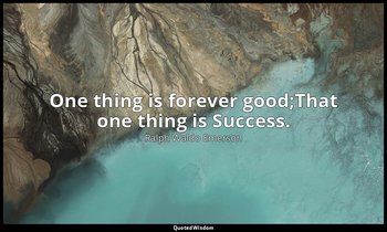 One thing is forever good;That one thing is Success. — Ralph Waldo Emerson