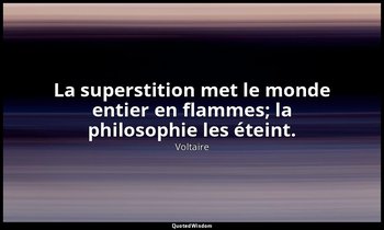La superstition met le monde entier en flammes; la philosophie les éteint. — Voltaire