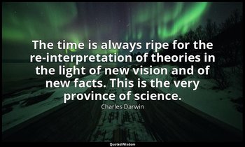 The time is always ripe for the re-interpretation of theories in the light of ne — Charles Darwin