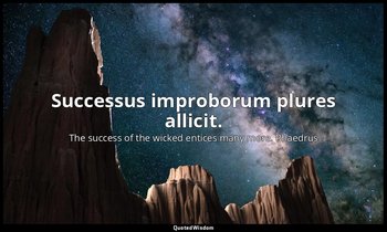 Successus improborum plures allicit. — The success of the wicked entices many more. Phaedrus