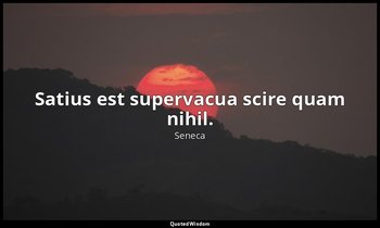 Satius est supervacua scire quam nihil. — Seneca