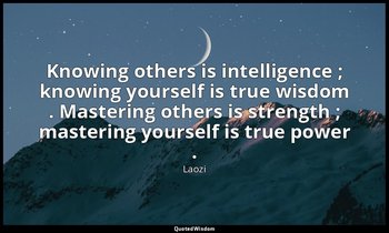 Knowing others is intelligence ; knowing yourself is true wisdom . Mastering oth — Laozi