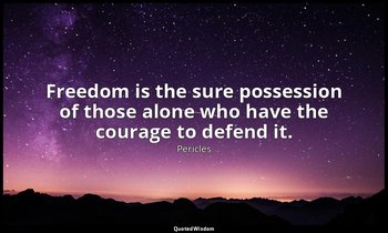 Freedom is the sure possession of those alone who have the courage to defend it. — Pericles