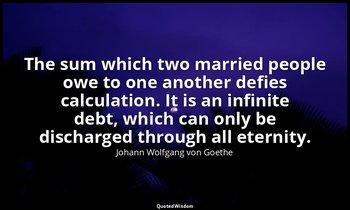 The sum which two married people owe to one another defies calculation. It is an — Johann Wolfgang von Goethe