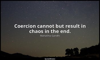 Coercion cannot but result in chaos in the end. — Mahatma Gandhi