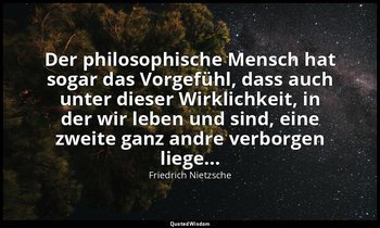 Der philosophische Mensch hat sogar das Vorgefühl, dass auch unter dieser Wirkli — Friedrich Nietzsche