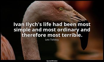 Ivan Ilych's life had been most simple and most ordinary and therefore most terr — Leo Tolstoy