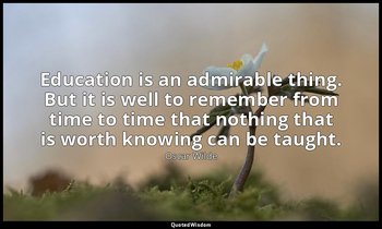 Education is an admirable thing. But it is well to remember from time to time th — Oscar Wilde