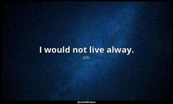 I would not live alway. — Job