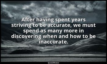 After having spent years striving to be accurate, we must spend as many more in  — Samuel Butler