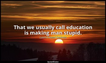 That we usually call education is making man stupid. — Laxmi Prasad Devkota