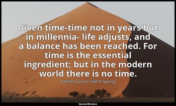 Given time-time not in years but in millennia- life adjusts, and a balance has b — Rachel Carson Silent Spring