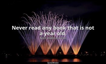Never read any book that is not a year old. — Ralph Waldo Emerson