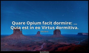 Quare Opium facit dormire: … Quia est in eo Virtus dormitiva. — Molière