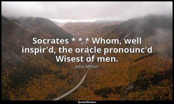 Socrates * * * Whom, well inspir'd, the oracle pronounc'd Wisest of men. — John Milton