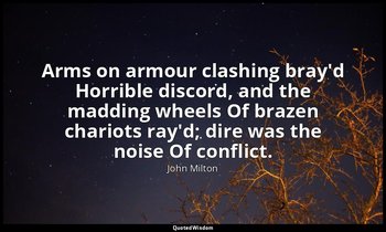 Arms on armour clashing bray'd Horrible discord, and the madding wheels Of braze — John Milton