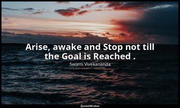 Arise, awake and Stop not till the Goal is Reached . — Swami Vivekananda
