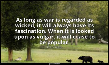 As long as war is regarded as wicked, it will always have its fascination. When  — Oscar Wilde