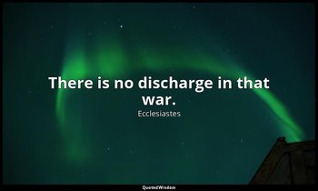 There is no discharge in that war. — Ecclesiastes