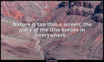 Nature is too thin a screen; the glory of the One breaks in everywhere . — Ralph Waldo Emerson