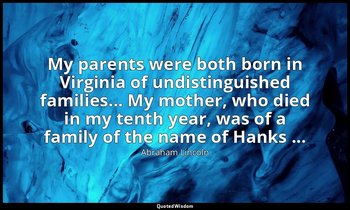 My parents were both born in Virginia of undistinguished families... My mother,  — Abraham Lincoln