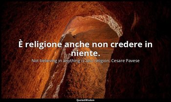 È religione anche non credere in niente. — Not believing in anything is also religion. Cesare Pavese
