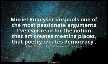 Muriel Rukeyser unspools one of the most passionate arguments I've ever read for — Eileen Myles in "Fear of Poetry" in The Nation