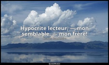 Hypocrite lecteur, — mon semblable, — mon frère! — Charles Baudelaire