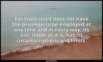 For truth itself does not have the privilege to be employed at any time and in e — Michel de Montaigne