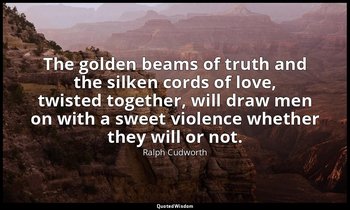 The golden beams of truth and the silken cords of love, twisted together, will d — Ralph Cudworth