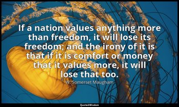 If a nation values anything more than freedom, it will lose its freedom; and the — W. Somerset Maugham