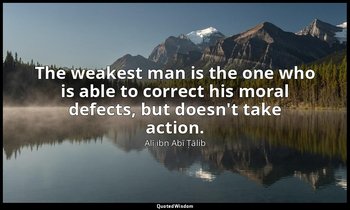 The weakest man is the one who is able to correct his moral defects, but doesn't — Alī ibn Abī Ṭālib