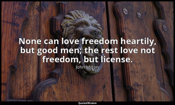 None can love freedom heartily, but good men; the rest love not freedom, but lic — John Milton