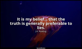 It is my belief... that the truth is generally preferable to lies. — J.K. Rowling