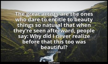 The great artists are the ones who dare to entitle to beauty things so natural t — André Gide