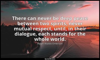 There can never be deep peace between two spirits, never mutual respect, until,  — Ralph Waldo Emerson