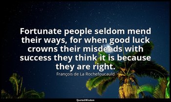 Fortunate people seldom mend their ways, for when good luck crowns their misdeed — François de La Rochefoucauld