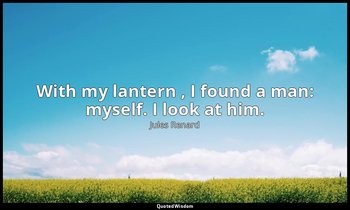 With my lantern , I found a man: myself. I look at him. — Jules Renard