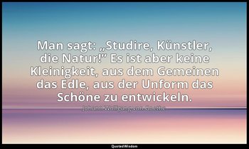 Man sagt: „Studire, Künstler, die Natur!” Es ist aber keine Kleinigkeit, aus dem — Johann Wolfgang von Goethe